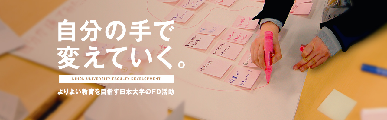 自分の手で変えていく。 Nihon University Faculty Development よりよい教育を目指す日本大学のFD活動
