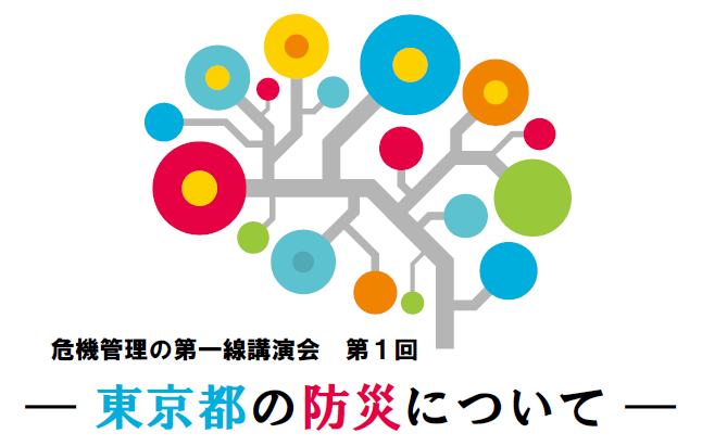 危機管理の第一線講演会「第１回 ― 東京都の防災について― 」開催のお知らせ